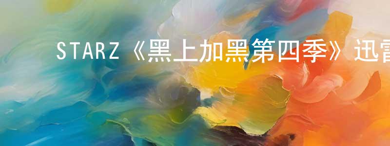 ﻿陈可冀的网络影视资源,﻿STARZ《黑上加黑第四季》迅雷下载/在线观看/百度云-都市/情感-美剧天堂